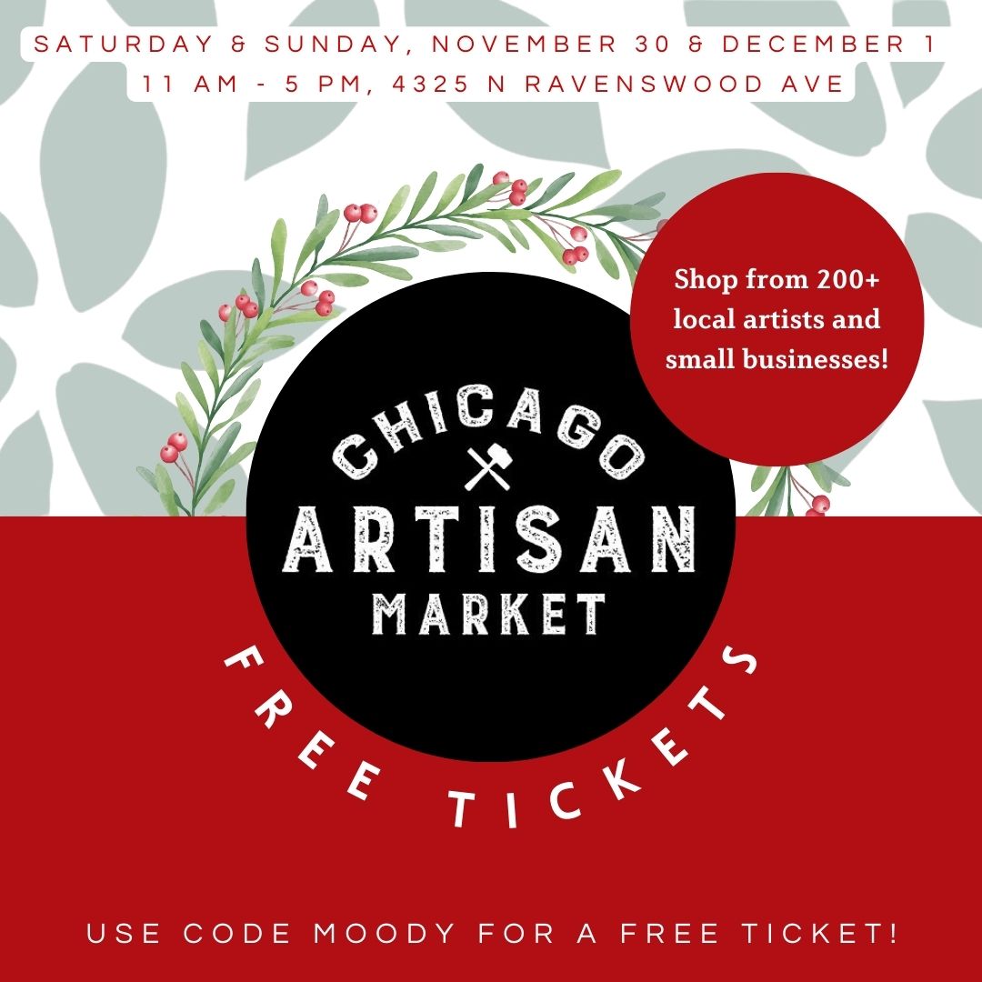 A festive graphic promoting the Chicago Artisan Market. The top text reads: "Saturday & Sunday, November 30 & December 1, 11 AM - 5 PM, 4325 N Ravenswood Ave." The center features the Chicago Artisan Market logo surrounded by a holiday wreath with red berries. A red circular badge reads: "Shop from 200+ local artists and small businesses!" At the bottom, bold text says: "Free Tickets - Use code MOODY for a free ticket!" The design uses a red and green holiday color palette with leaf patterns in the background.