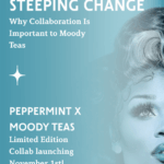 Teal gradient graphic with the headline ‘Steeping Change: Why Collaboration Is Important to Moody Teas.’ Lower text reads ‘Peppermint x Moody Teas — Limited Edition Collab launching November 1st.’ On the right, a stylized teal-toned close-up of a person’s face looking upward.