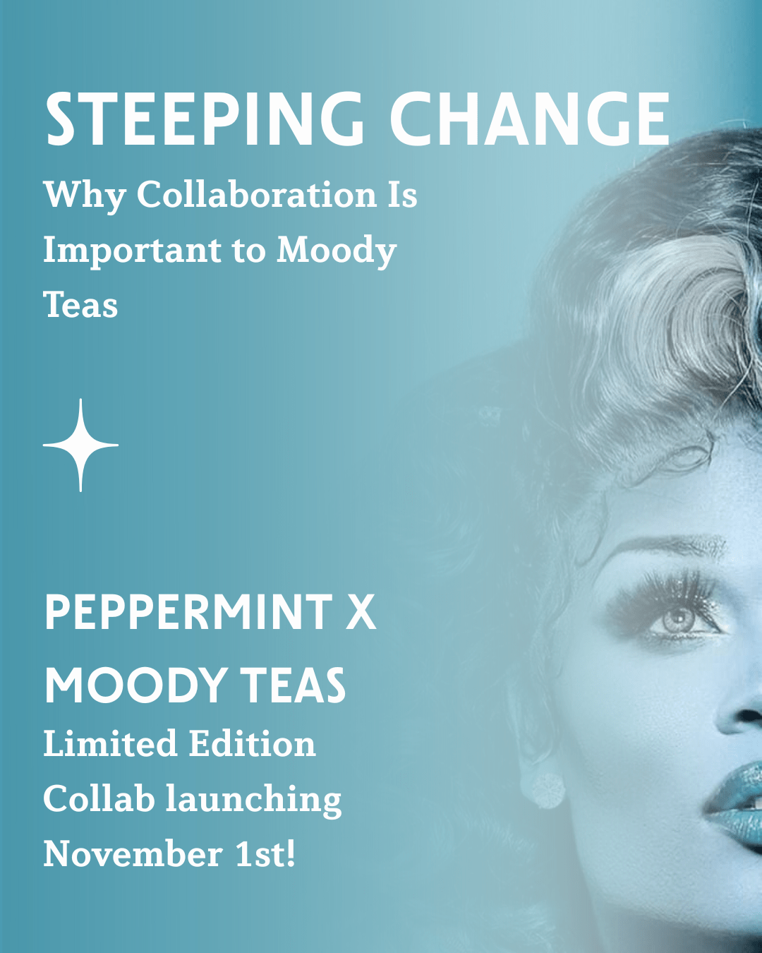 Teal gradient graphic with the headline ‘Steeping Change: Why Collaboration Is Important to Moody Teas.’ Lower text reads ‘Peppermint x Moody Teas — Limited Edition Collab launching November 1st.’ On the right, a stylized teal-toned close-up of a person’s face looking upward.