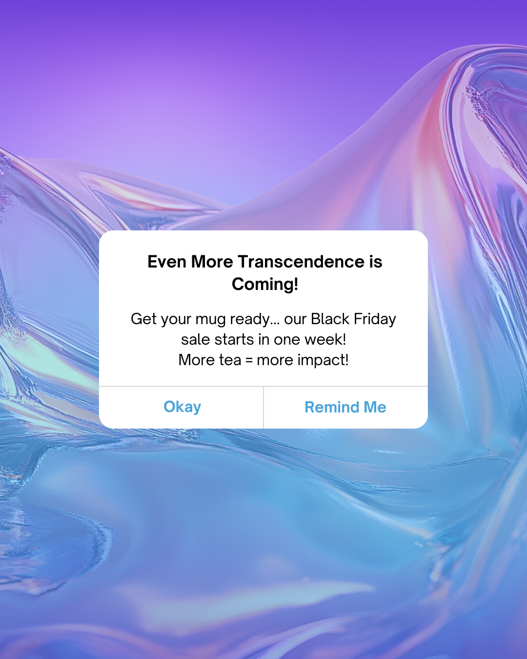 Iridescent purple and blue background with a floating iOS-style pop-up notification. The pop-up reads: “Even More Transcendence is Coming! Get your mug ready — our Black Friday sale starts in one week! More tea = more impact!” Below the message are two buttons labeled “Okay” and “Remind Me.” The design echoes the color-shifting aesthetic of Moody Teas’ Transcendence blend.