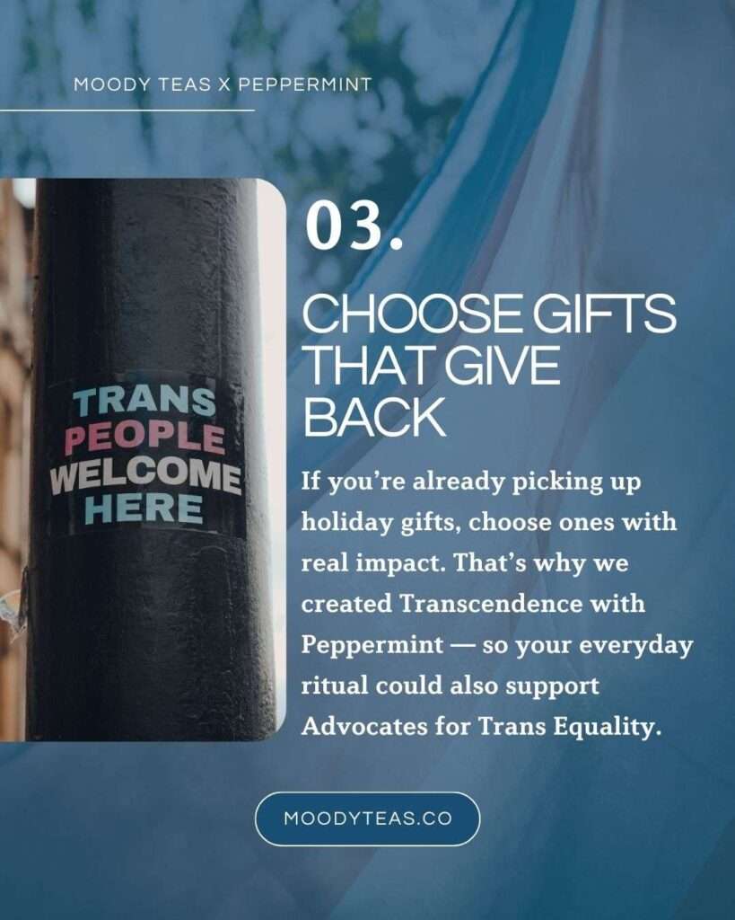 A graphic with the heading “03. Choose Gifts That Give Back.” On the left is a photo of a sticker on a pole that reads “Trans People Welcome Here.” Text on the right explains that choosing holiday gifts with impact can support the trans community, noting that the Transcendence blend was created with Peppermint to benefit Advocates for Trans Equality. A small “moodyteas.co” button appears at the bottom.