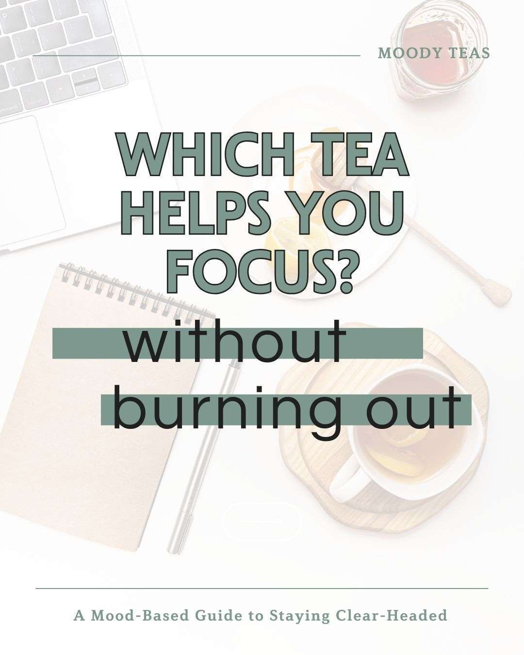 Featured graphic from Moody Teas with the headline “Which Tea Helps You Focus? without burning out.” The image shows an overhead view of a calm workspace with a notebook, pen, laptop, and cups of tea. Subheading text reads “A Mood-Based Guide to Staying Clear-Headed.”