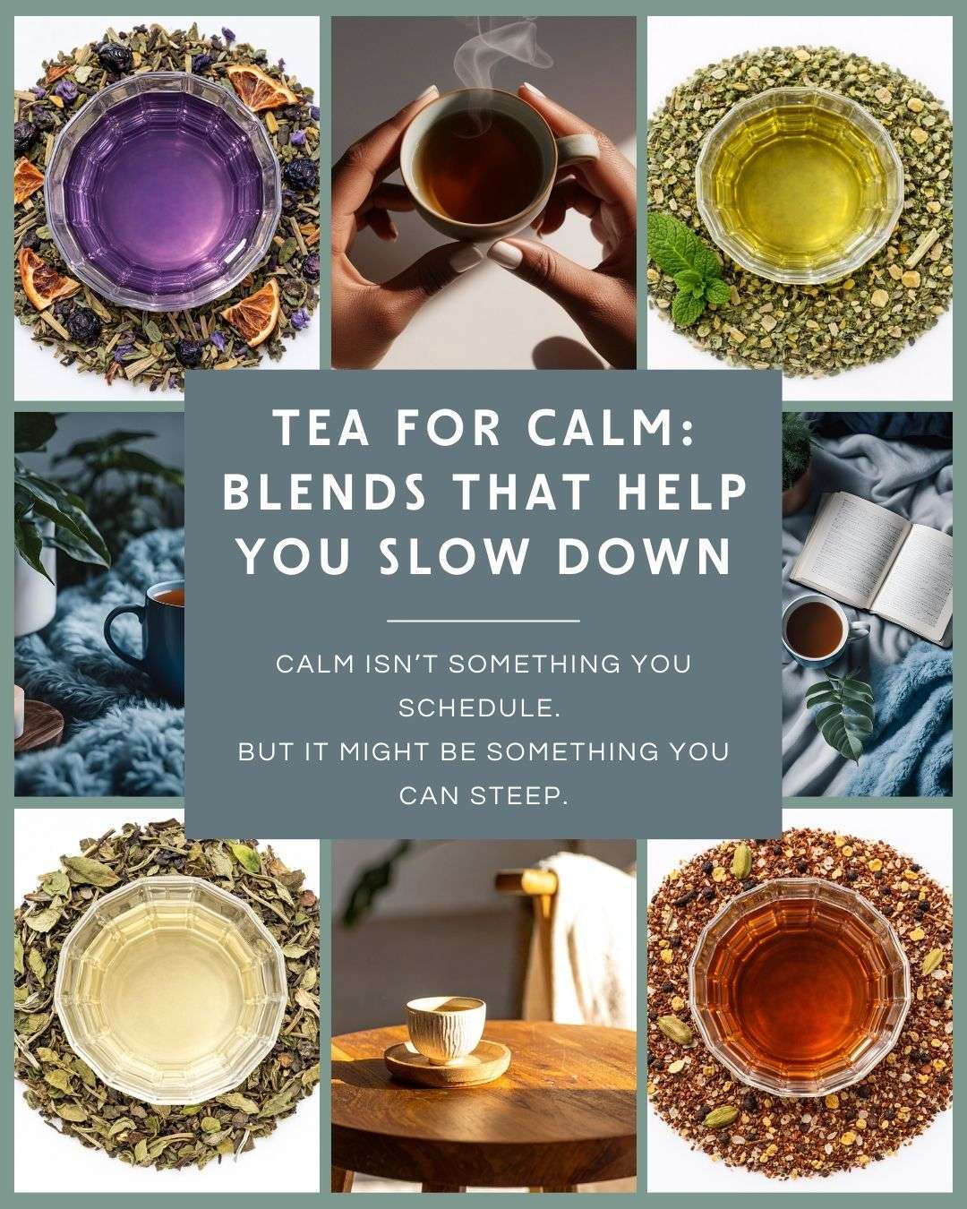 Collage of calming herbal tea blends surrounding a central title card reading “Tea for Calm: Blends That Help You Slow Down.” Images include cups of purple, golden, and amber teas placed on loose tea leaves, hands holding a steaming mug, and cozy scenes with tea beside a book and soft blankets, evoking relaxation and slow self-care rituals.